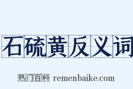 石硫黄反义词是什么意思的图片